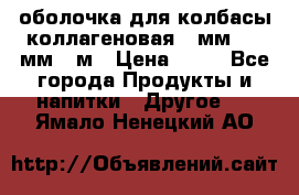 оболочка для колбасы коллагеновая 50мм , 45мм -1м › Цена ­ 25 - Все города Продукты и напитки » Другое   . Ямало-Ненецкий АО